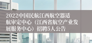 2022中国民航江西航空器适航审定中心（江西省航空产业发展服务中心）招聘5人公告