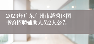 2023年广东广州市越秀区图书馆招聘辅助人员2人公告