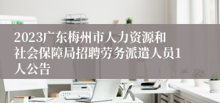 2023广东梅州市人力资源和社会保障局招聘劳务派遣人员1人公告