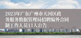 2023年广东广州市天河区政务服务数据管理局招聘编外合同制工作人员11人公告