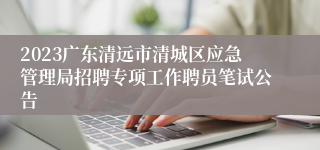 2023广东清远市清城区应急管理局招聘专项工作聘员笔试公告
