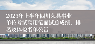 2023年上半年四川荣县事业单位考试聘用笔面试总成绩、排名及体检名单公告