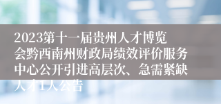 2023第十一届贵州人才博览会黔西南州财政局绩效评价服务中心公开引进高层次、急需紧缺人才1人公告