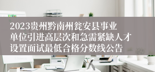 2023贵州黔南州瓮安县事业单位引进高层次和急需紧缺人才设置面试最低合格分数线公告