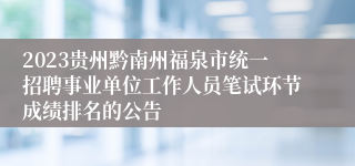 2023贵州黔南州福泉市统一招聘事业单位工作人员笔试环节成绩排名的公告