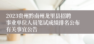 2023贵州黔南州龙里县招聘事业单位人员笔试成绩排名公布有关事宜公告