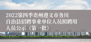 2022第四季贵州遵义市务川自治县招聘事业单位人员拟聘用人员公示（第一批）