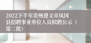2022下半年贵州遵义市凤冈县招聘事业单位人员拟聘公示（第二批）
