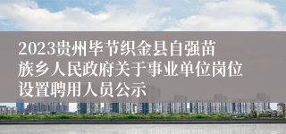 2023贵州毕节织金县自强苗族乡人民政府关于事业单位岗位设置聘用人员公示
