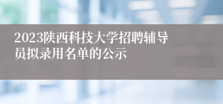 2023陕西科技大学招聘辅导员拟录用名单的公示