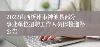 2022山西忻州市神池县部分事业单位招聘工作人员体检递补公告