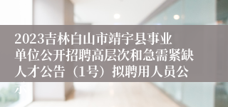 2023吉林白山市靖宇县事业单位公开招聘高层次和急需紧缺人才公告（1号）拟聘用人员公示