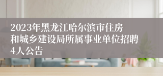 2023年黑龙江哈尔滨市住房和城乡建设局所属事业单位招聘4人公告