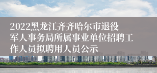 2022黑龙江齐齐哈尔市退役军人事务局所属事业单位招聘工作人员拟聘用人员公示