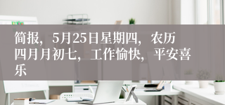 简报，5月25日星期四，农历四月月初七，工作愉快，平安喜乐