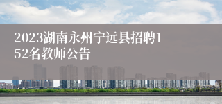 2023湖南永州宁远县招聘152名教师公告