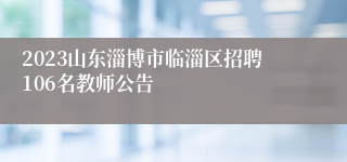 2023山东淄博市临淄区招聘106名教师公告