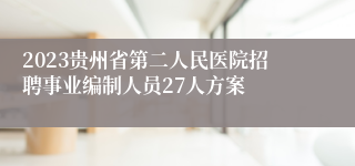 2023贵州省第二人民医院招聘事业编制人员27人方案