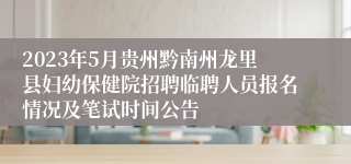 2023年5月贵州黔南州龙里县妇幼保健院招聘临聘人员报名情况及笔试时间公告