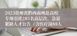 2023贵州省黔西南州赴高校专项引进283名高层次、急需紧缺人才公告（含医疗岗88人）
