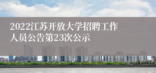 2022江苏开放大学招聘工作人员公告第23次公示
