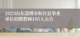 2023山东淄博市桓台县事业单位招聘教师105人公告