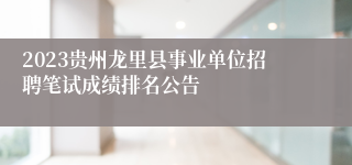 2023贵州龙里县事业单位招聘笔试成绩排名公告