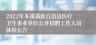 2022年本溪满族自治县医疗卫生事业单位公开招聘工作人员体检公告