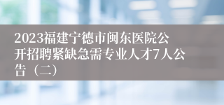 2023福建宁德市闽东医院公开招聘紧缺急需专业人才7人公告（二）