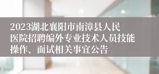 2023湖北襄阳市南漳县人民医院招聘编外专业技术人员技能操作、面试相关事宜公告