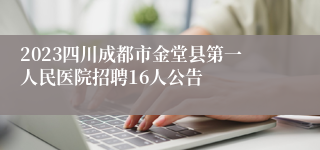 2023四川成都市金堂县第一人民医院招聘16人公告