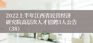 2022上半年江西省民营经济研究院高层次人才招聘3人公告（38）