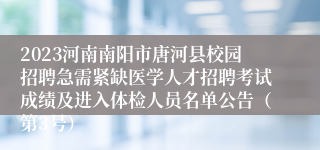2023河南南阳市唐河县校园招聘急需紧缺医学人才招聘考试成绩及进入体检人员名单公告（第3号）