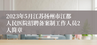 2023年5月江苏扬州市江都人民医院招聘备案制工作人员2人简章