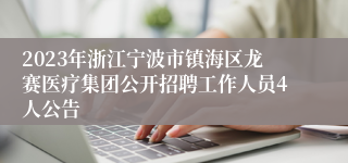 2023年浙江宁波市镇海区龙赛医疗集团公开招聘工作人员4人公告