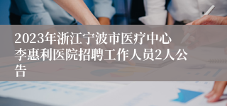 2023年浙江宁波市医疗中心李惠利医院招聘工作人员2人公告