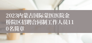 2023内蒙古国际蒙医医院金桥院区招聘合同制工作人员110名简章