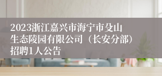 2023浙江嘉兴市海宁市殳山生态陵园有限公司（长安分部）招聘1人公告