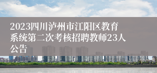 2023四川泸州市江阳区教育系统第二次考核招聘教师23人公告