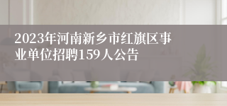 2023年河南新乡市红旗区事业单位招聘159人公告