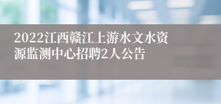 2022江西赣江上游水文水资源监测中心招聘2人公告