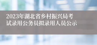 2023年湖北省乡村振兴局考试录用公务员拟录用人员公示