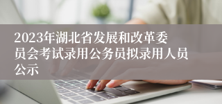 2023年湖北省发展和改革委员会考试录用公务员拟录用人员公示