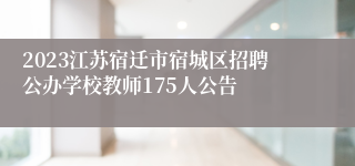 2023江苏宿迁市宿城区招聘公办学校教师175人公告