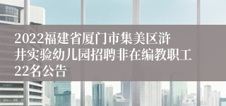 2022福建省厦门市集美区浒井实验幼儿园招聘非在编教职工22名公告