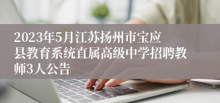 2023年5月江苏扬州市宝应县教育系统直属高级中学招聘教师3人公告