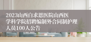 2023山西白求恩医院山西医学科学院招聘编制外合同制护理人员100人公告