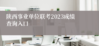 陕西事业单位联考2023成绩查询入口