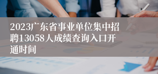 2023广东省事业单位集中招聘13058人成绩查询入口开通时间