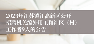 2023年江苏镇江高新区公开招聘机关编外用工和社区（村）工作者9人的公告